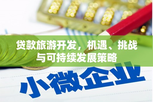 斗南贷款旅游开发，机遇、挑战与可持续发展策略
