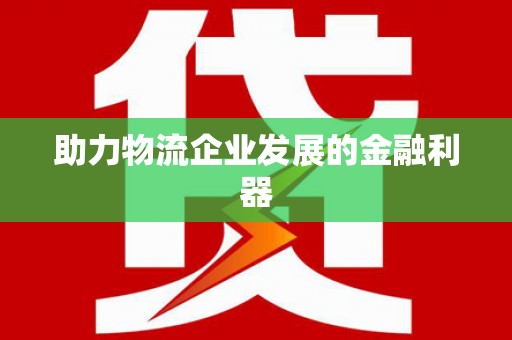 斗南助力物流企业发展的金融利器