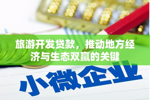 斗南旅游开发贷款，推动地方经济与生态双赢的关键