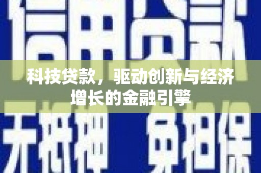 斗南科技贷款，驱动创新与经济增长的金融引擎