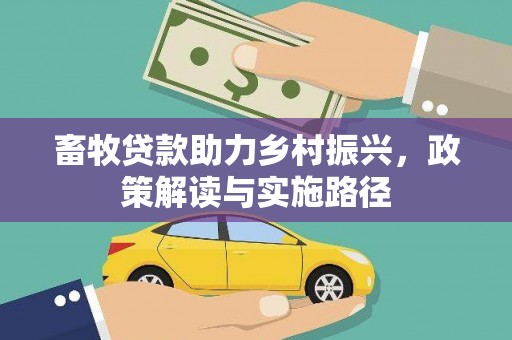 斗南畜牧贷款助力乡村振兴，政策解读与实施路径