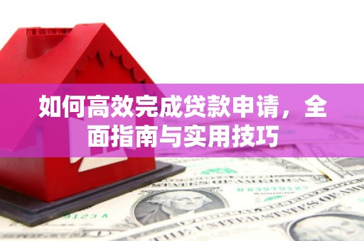 斗南如何高效完成贷款申请，全面指南与实用技巧