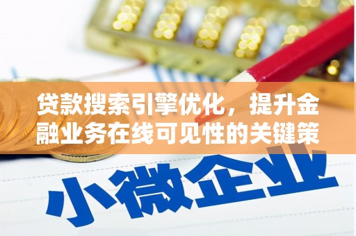 斗南贷款搜索引擎优化，提升金融业务在线可见性的关键策略
