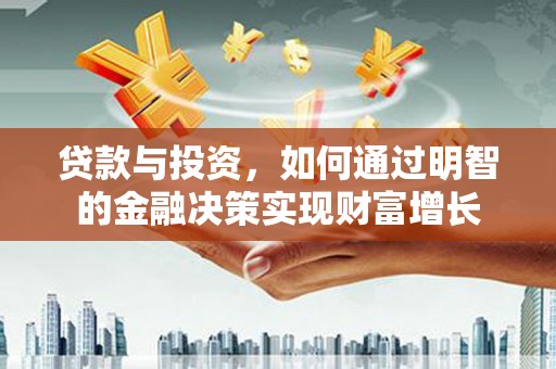 斗南贷款与投资，如何通过明智的金融决策实现财富增长
