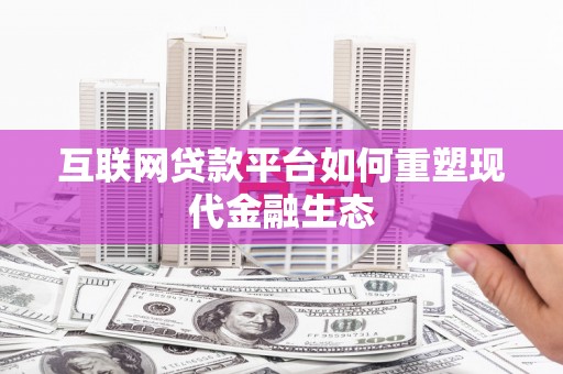 斗南互联网贷款平台如何重塑现代金融生态