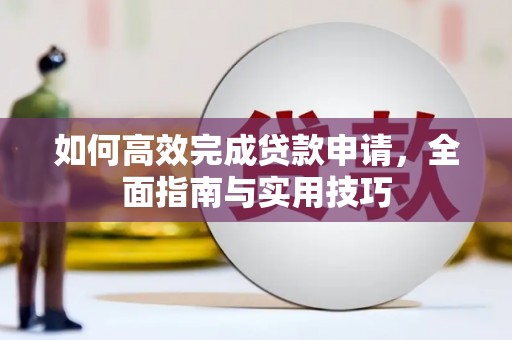 斗南如何高效完成贷款申请，全面指南与实用技巧