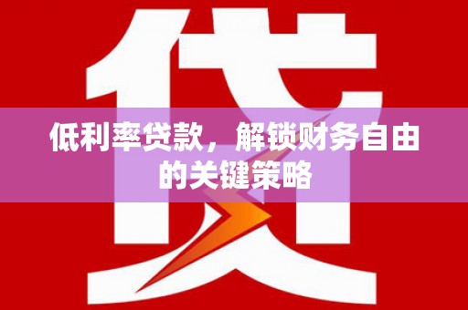 斗南低利率贷款，解锁财务自由的关键策略