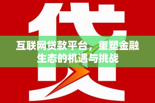 斗南互联网贷款平台，重塑金融生态的机遇与挑战