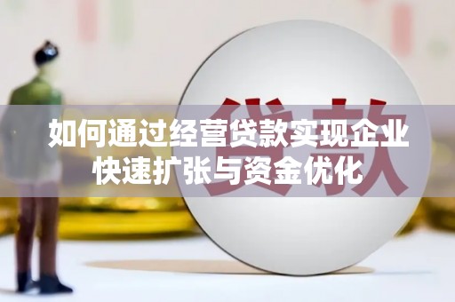斗南如何通过经营贷款实现企业快速扩张与资金优化