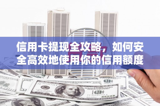 斗南信用卡提现全攻略，如何安全高效地使用你的信用额度