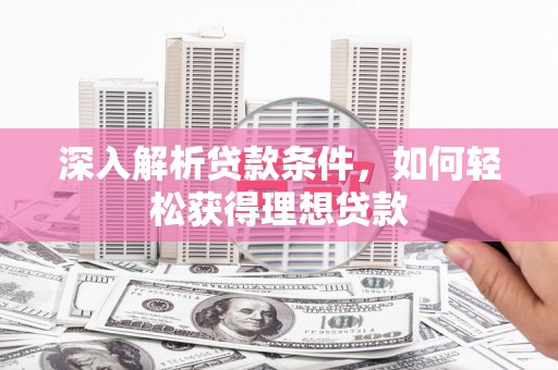 斗南深入解析贷款条件，如何轻松获得理想贷款