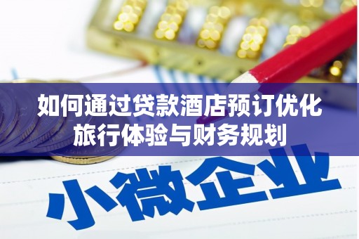斗南如何通过贷款酒店预订优化旅行体验与财务规划