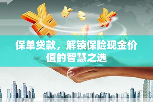 斗南保单贷款，解锁保险现金价值的智慧之选