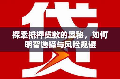 斗南探索抵押贷款的奥秘，如何明智选择与风险规避