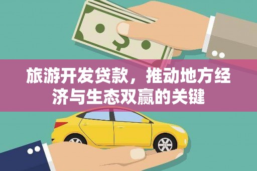 斗南旅游开发贷款，推动地方经济与生态双赢的关键