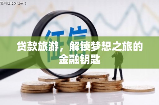 斗南贷款旅游，解锁梦想之旅的金融钥匙