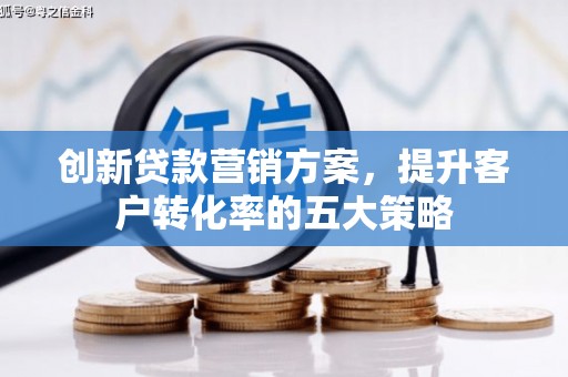 斗南创新贷款营销方案，提升客户转化率的五大策略