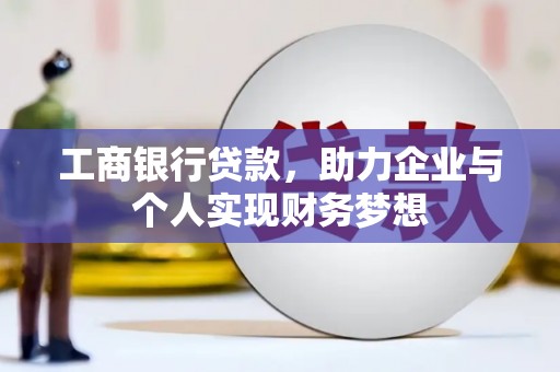 斗南工商银行贷款，助力企业与个人实现财务梦想