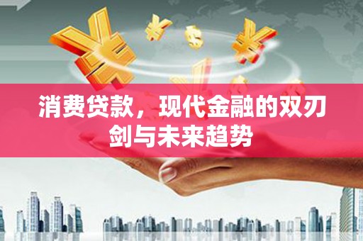 斗南消费贷款，现代金融的双刃剑与未来趋势