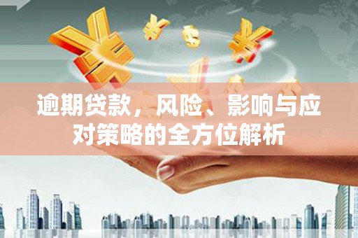 斗南逾期贷款，风险、影响与应对策略的全方位解析