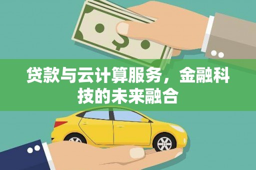 斗南贷款与云计算服务，金融科技的未来融合