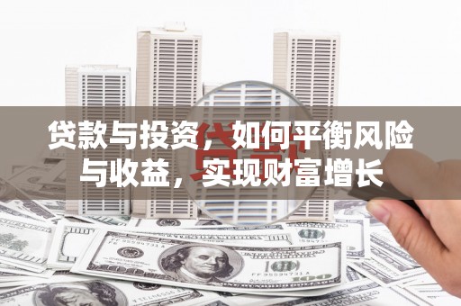斗南贷款与投资，如何平衡风险与收益，实现财富增长
