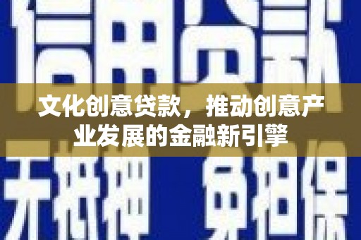 斗南文化创意贷款，推动创意产业发展的金融新引擎
