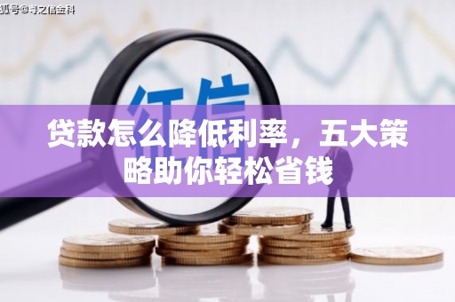 斗南贷款怎么降低利率，五大策略助你轻松省钱