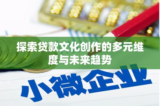 斗南探索贷款文化创作的多元维度与未来趋势
