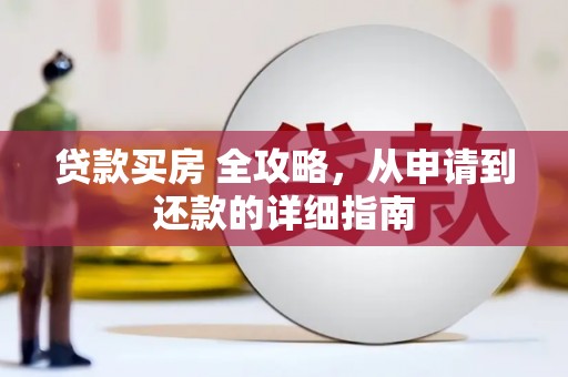 斗南贷款买房 全攻略，从申请到还款的详细指南