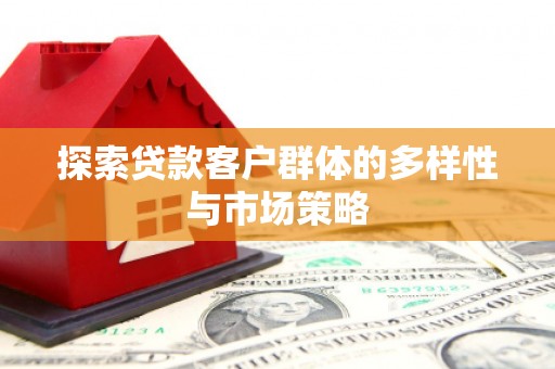 斗南探索贷款客户群体的多样性与市场策略
