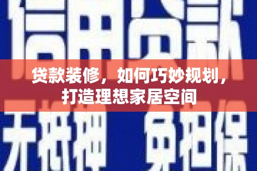 斗南贷款装修，如何巧妙规划，打造理想家居空间
