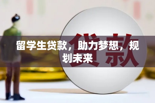 斗南留学生贷款，助力梦想，规划未来