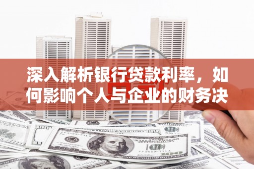 斗南深入解析银行贷款利率，如何影响个人与企业的财务决策