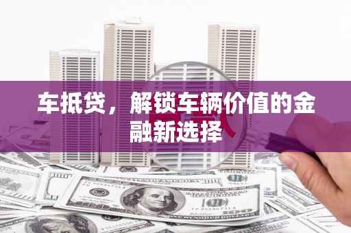 斗南车抵贷，解锁车辆价值的金融新选择