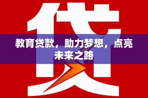 斗南教育贷款，助力梦想，点亮未来之路