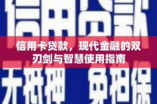 斗南信用卡贷款，现代金融的双刃剑与智慧使用指南