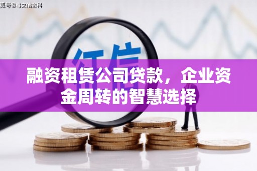 斗南融资租赁公司贷款，企业资金周转的智慧选择