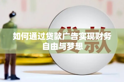 斗南如何通过贷款广告实现财务自由与梦想