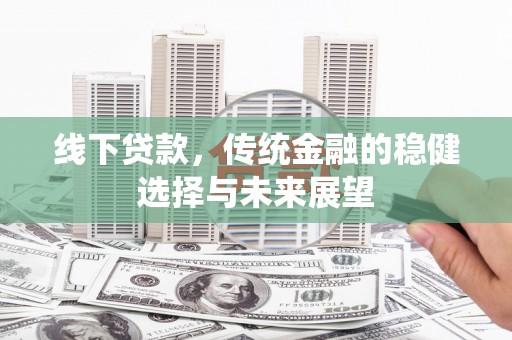 斗南线下贷款，传统金融的稳健选择与未来展望