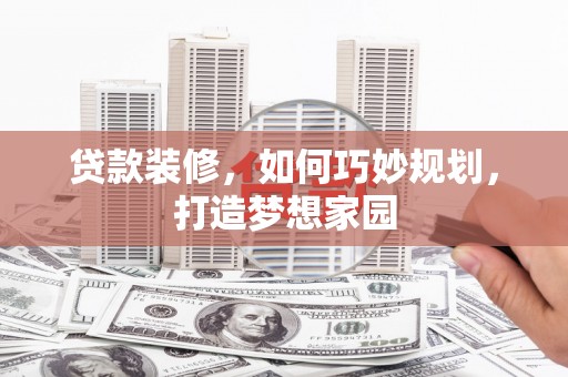斗南贷款装修，如何巧妙规划，打造梦想家园