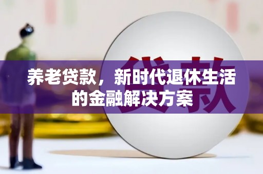 斗南养老贷款，新时代退休生活的金融解决方案
