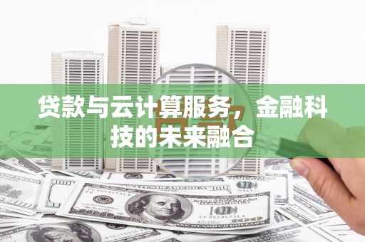 斗南贷款与云计算服务，金融科技的未来融合