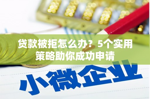 斗南贷款被拒怎么办？5个实用策略助你成功申请