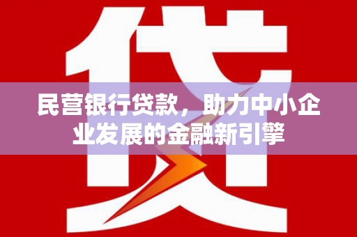 斗南民营银行贷款，助力中小企业发展的金融新引擎
