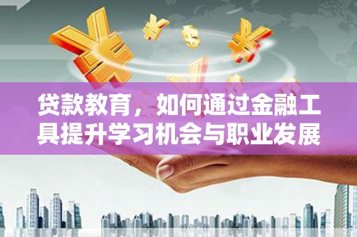 斗南贷款教育，如何通过金融工具提升学习机会与职业发展