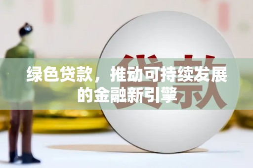 斗南绿色贷款，推动可持续发展的金融新引擎