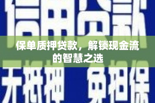 斗南保单质押贷款，解锁现金流的智慧之选