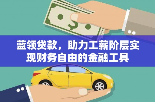 斗南蓝领贷款，助力工薪阶层实现财务自由的金融工具