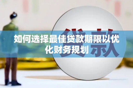 斗南如何选择最佳贷款期限以优化财务规划